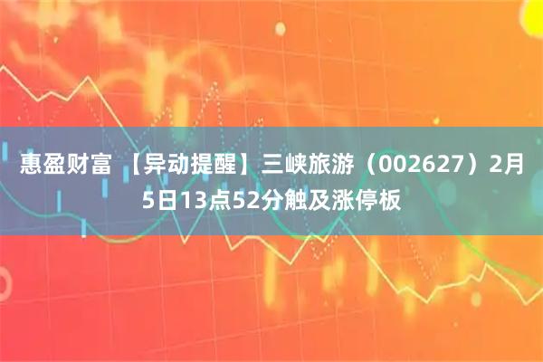 惠盈财富 【异动提醒】三峡旅游（002627）2月5日13点52分触及涨停板