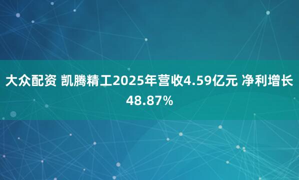 大众配资 凯腾精工2025年营收4.59亿元 净利增长48.87%