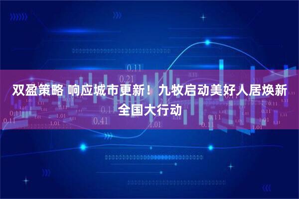 双盈策略 响应城市更新！九牧启动美好人居焕新全国大行动